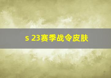 s 23赛季战令皮肤